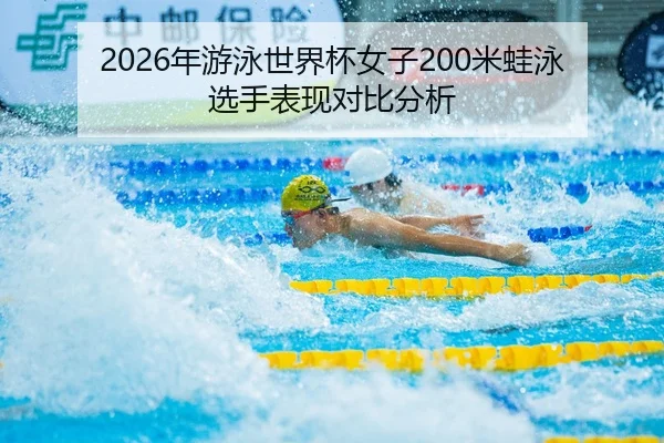 2026年游泳世界杯女子200米蛙泳选手表现对比分析