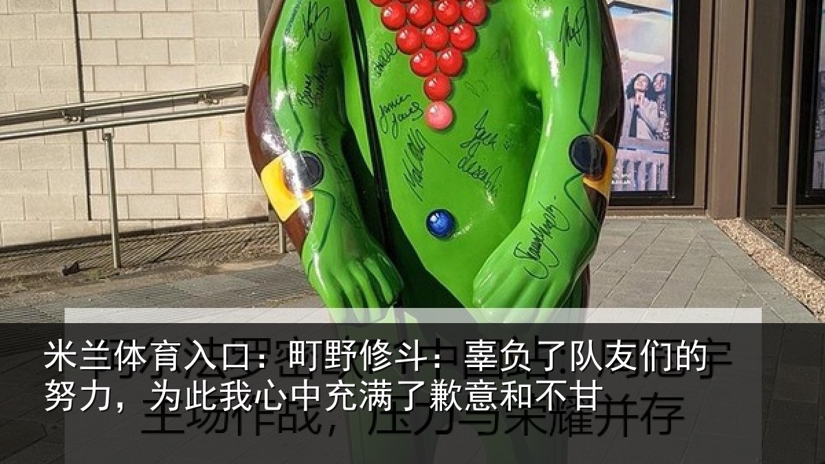 米兰体育入口：町野相关情况的努相关情况了歉意和不甘