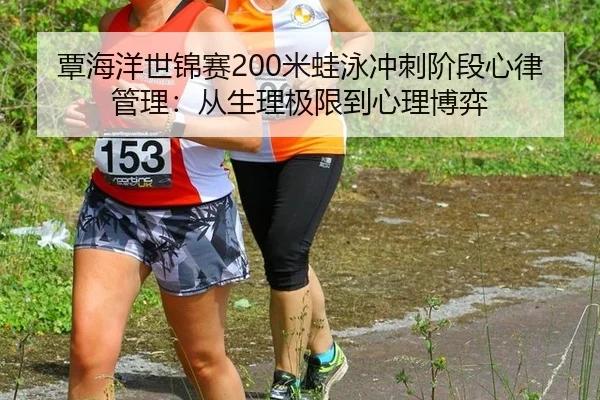 覃海洋世锦赛200米蛙泳冲刺阶段心律管理：从生理极限到心理博弈