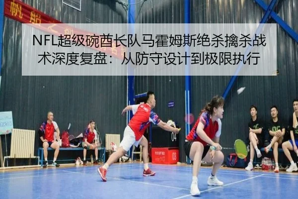 NFL超级碗酋长队马霍姆斯绝杀擒杀战术深度复盘：从防守设计到极限执行