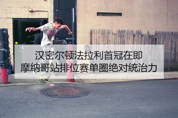 汉密尔顿法拉利首冠在即 摩纳哥站排位赛单圈绝对统治力