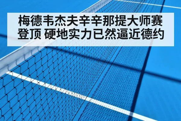梅德韦杰夫辛辛那提大师赛登顶 硬地实力已然逼近德约