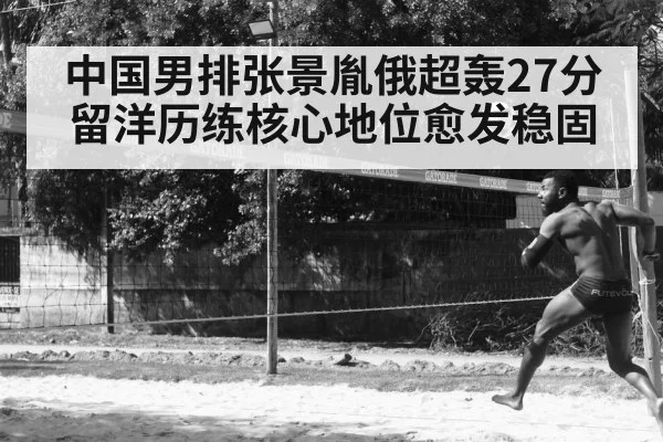 中国男排张景胤俄超轰27分留洋历练核心地位愈发稳固
